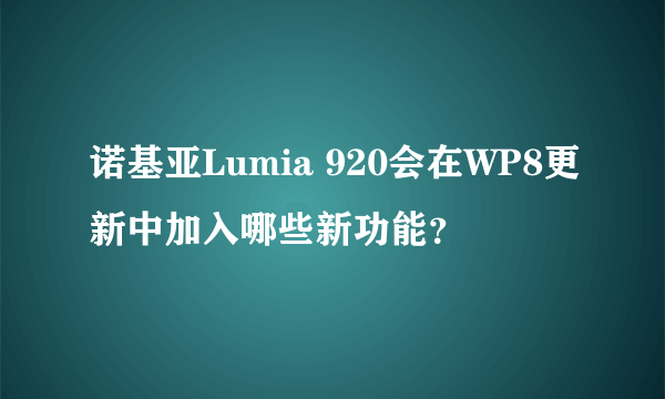 诺基亚Lumia 920会在WP8更新中加入哪些新功能？
