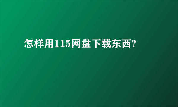 怎样用115网盘下载东西?