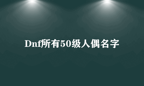 Dnf所有50级人偶名字