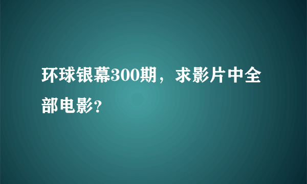 环球银幕300期，求影片中全部电影？