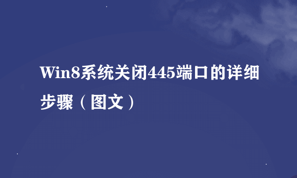Win8系统关闭445端口的详细步骤（图文）