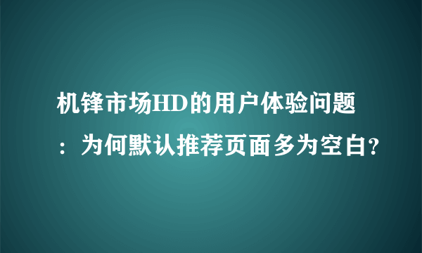 机锋市场HD的用户体验问题：为何默认推荐页面多为空白？