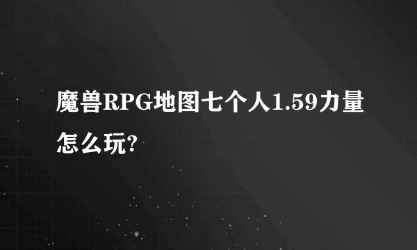 魔兽RPG地图七个人1.59力量怎么玩?
