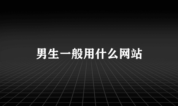 男生一般用什么网站