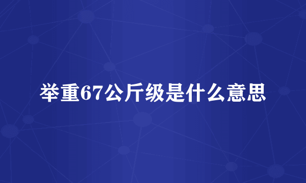 举重67公斤级是什么意思