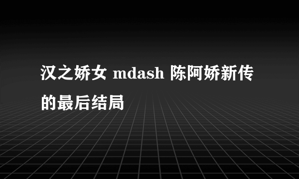 汉之娇女 mdash 陈阿娇新传 的最后结局