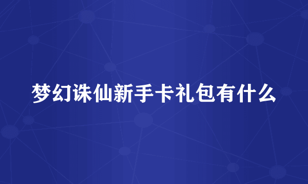 梦幻诛仙新手卡礼包有什么