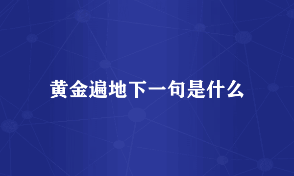 黄金遍地下一句是什么