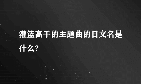 灌篮高手的主题曲的日文名是什么?