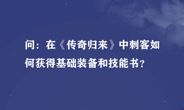 问：在《传奇归来》中刺客如何获得基础装备和技能书？