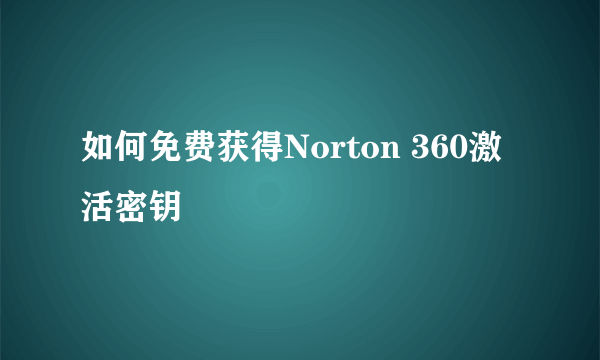如何免费获得Norton 360激活密钥