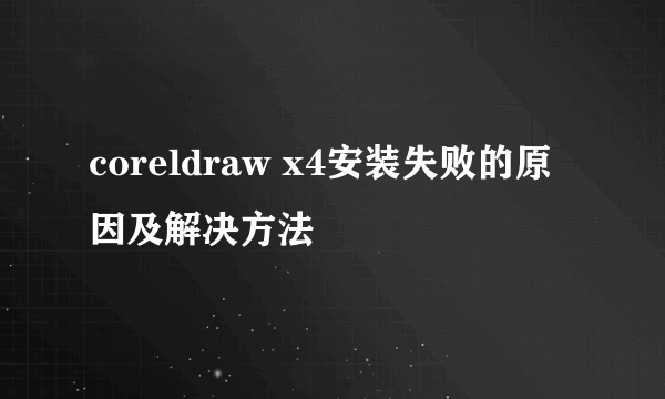 coreldraw x4安装失败的原因及解决方法