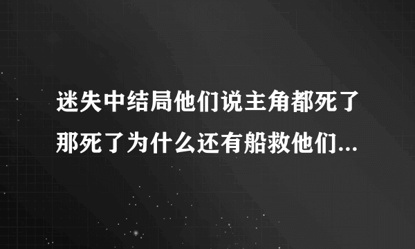 迷失中结局他们说主角都死了那死了为什么还有船救他们？还有那6个人不是死了吗怎么还能和外界对话？