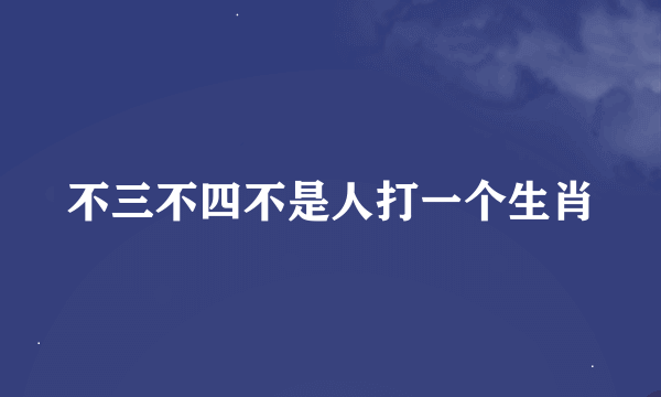 不三不四不是人打一个生肖