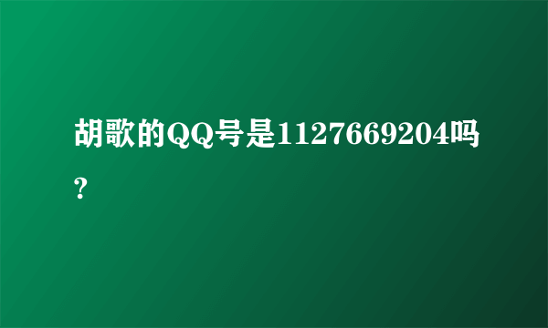胡歌的QQ号是1127669204吗?