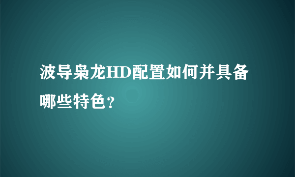 波导枭龙HD配置如何并具备哪些特色？