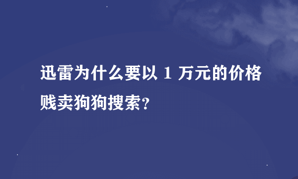 迅雷为什么要以 1 万元的价格贱卖狗狗搜索？