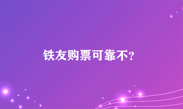 铁友购票可靠不？