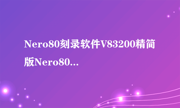Nero80刻录软件V83200精简版Nero80刻录软件V83200精简版功能简介