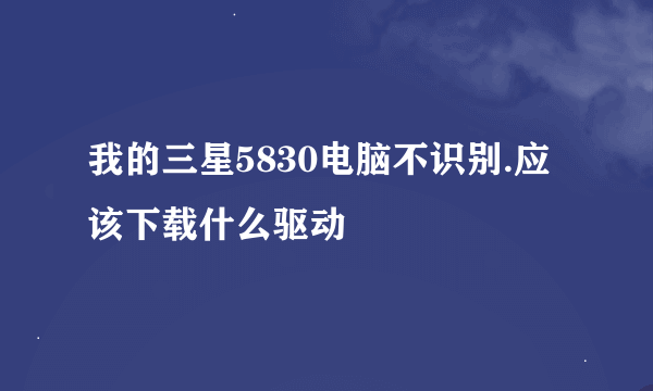 我的三星5830电脑不识别.应该下载什么驱动