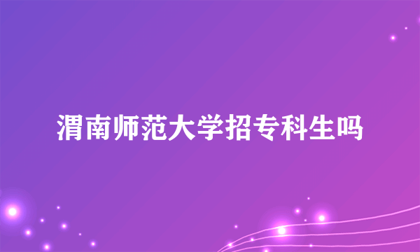 渭南师范大学招专科生吗