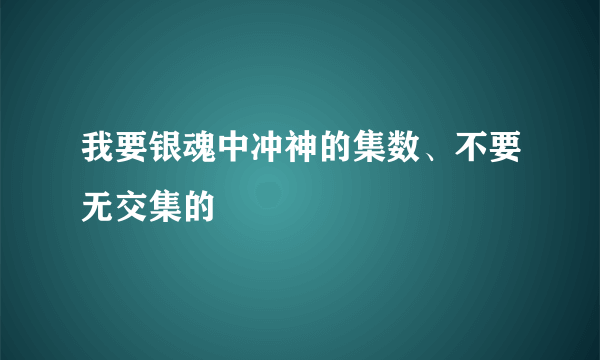 我要银魂中冲神的集数、不要无交集的