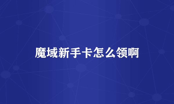 魔域新手卡怎么领啊
