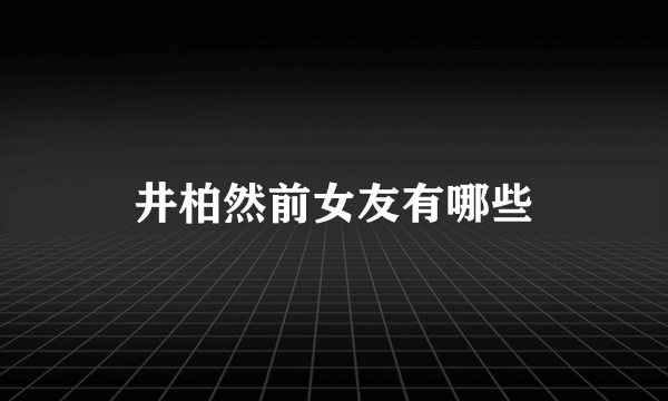井柏然前女友有哪些