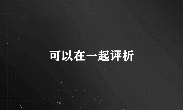 可以在一起评析