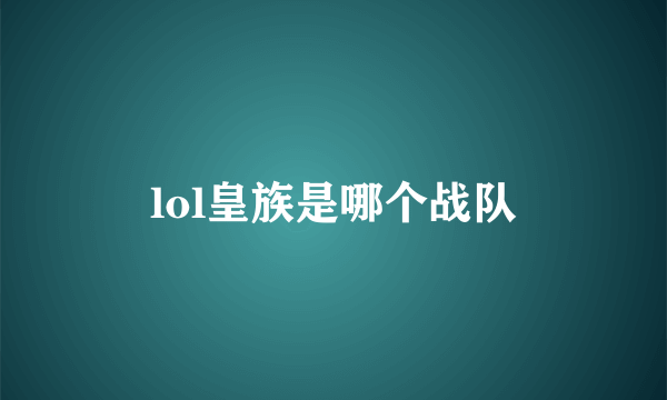 lol皇族是哪个战队