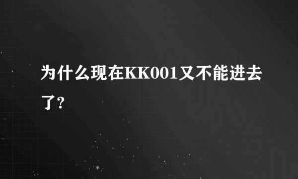为什么现在KK001又不能进去了?