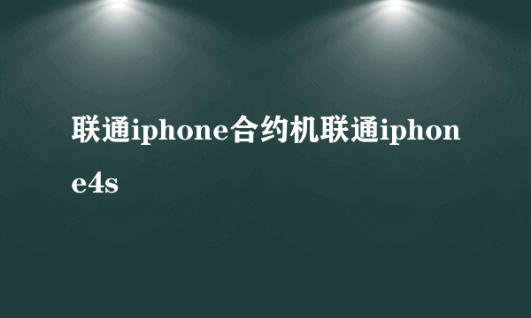 联通iphone合约机联通iphone4s