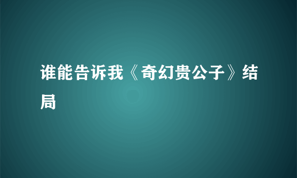 谁能告诉我《奇幻贵公子》结局