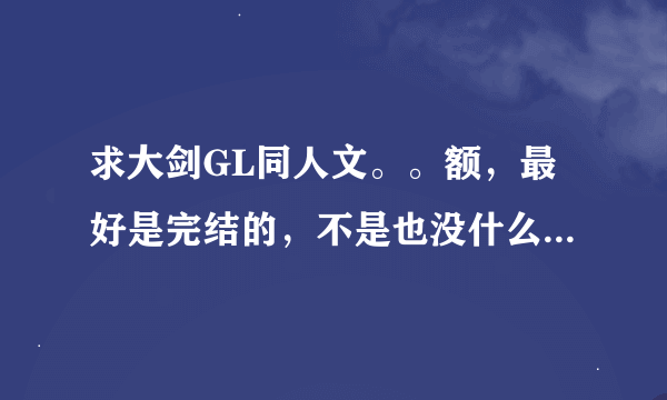 求大剑GL同人文。。额，最好是完结的，不是也没什么关系。。请发书名
