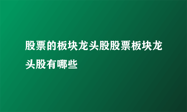 股票的板块龙头股股票板块龙头股有哪些