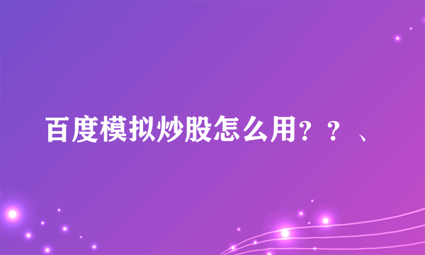 百度模拟炒股怎么用？？、