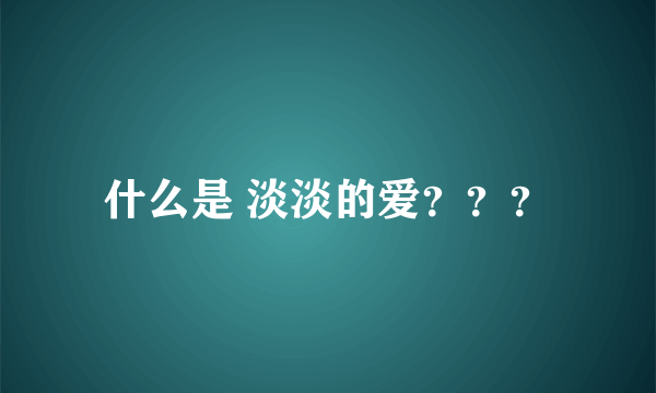 什么是 淡淡的爱？？？