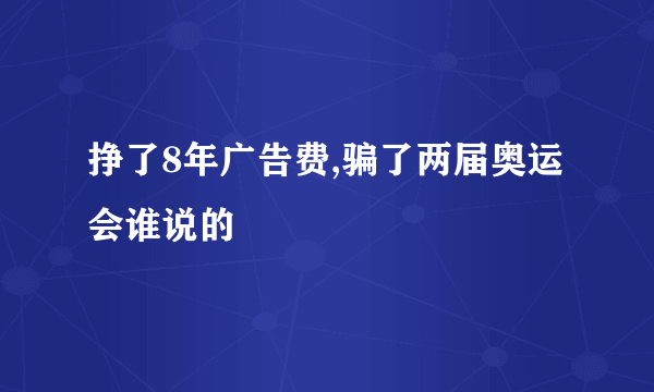 挣了8年广告费,骗了两届奥运会谁说的