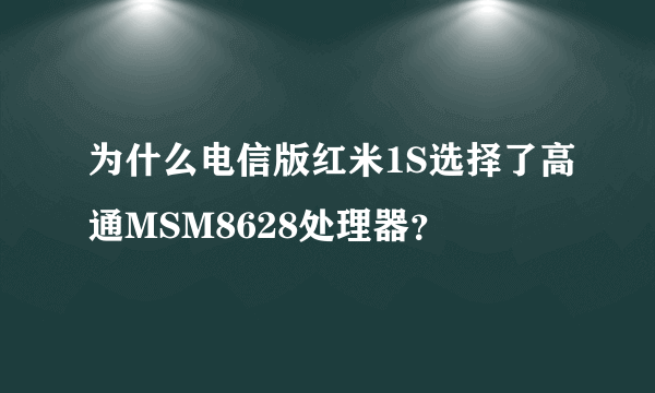为什么电信版红米1S选择了高通MSM8628处理器？