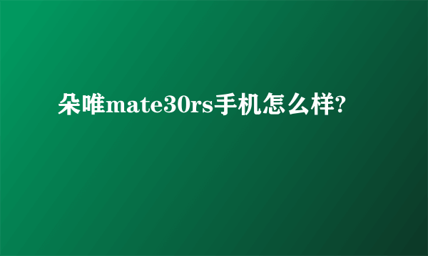 朵唯mate30rs手机怎么样?