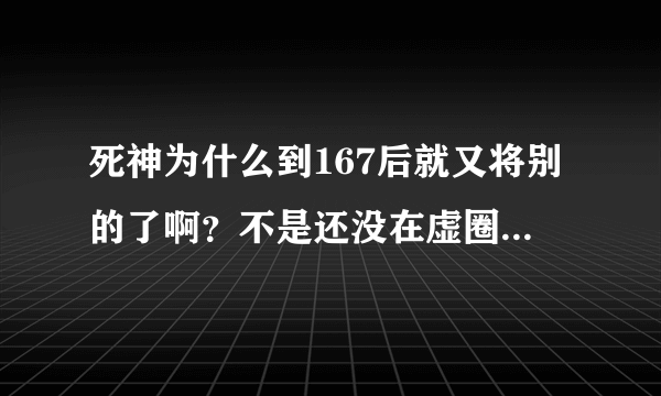 死神为什么到167后就又将别的了啊？不是还没在虚圈杀完吗？