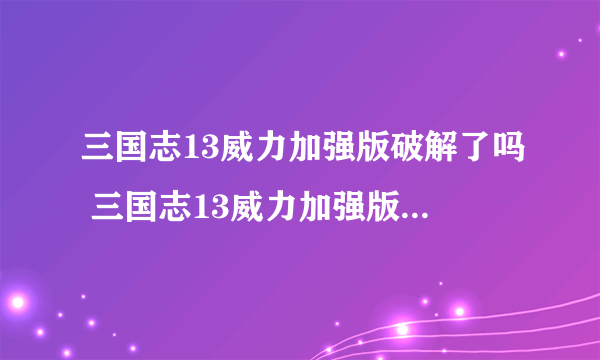 三国志13威力加强版破解了吗 三国志13威力加强版破解补丁使用方法