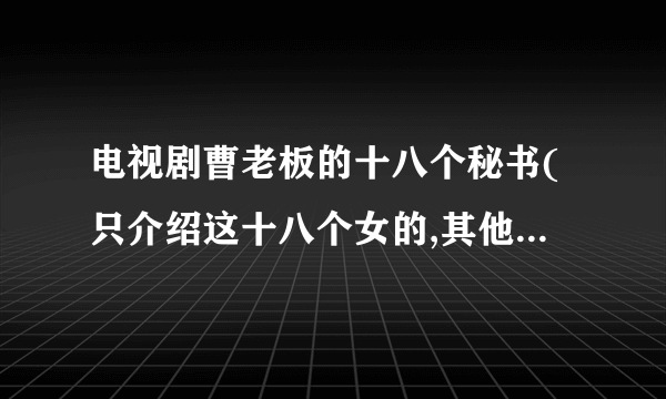 电视剧曹老板的十八个秘书(只介绍这十八个女的,其他免了)分别是谁饰演...