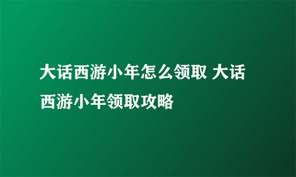 大话西游小年怎么领取 大话西游小年领取攻略
