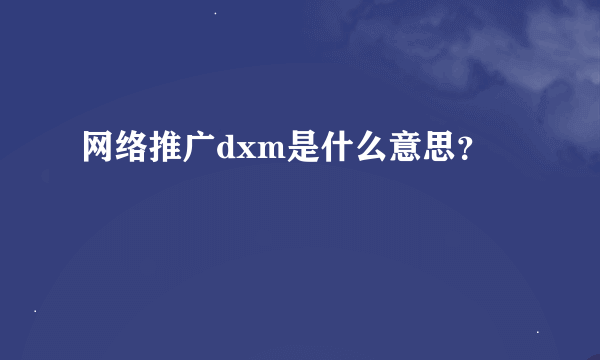 网络推广dxm是什么意思？