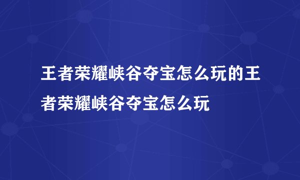 王者荣耀峡谷夺宝怎么玩的王者荣耀峡谷夺宝怎么玩