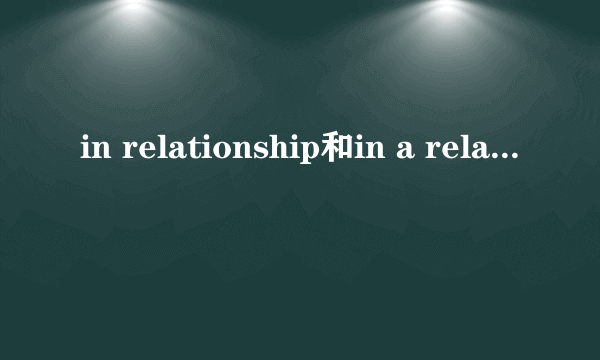 in relationship和in a relationship哪个正确