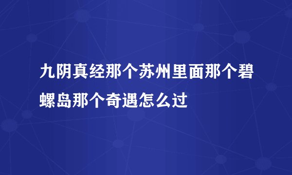 九阴真经那个苏州里面那个碧螺岛那个奇遇怎么过