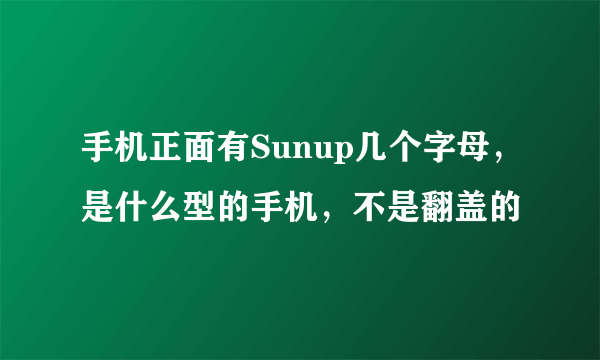 手机正面有Sunup几个字母，是什么型的手机，不是翻盖的