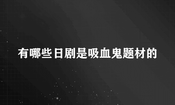 有哪些日剧是吸血鬼题材的